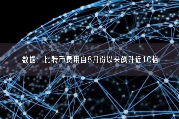 数据：比特币费用自8月份以来飙升近10倍