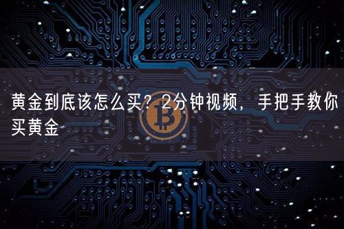 黄金到底该怎么买？2分钟视频，手把手教你买黄金