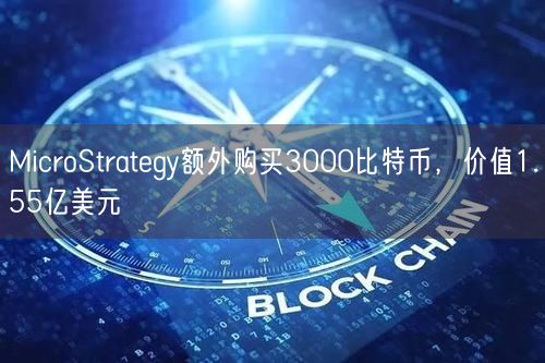 MicroStrategy额外购买3000比特币，价值1.55亿美元