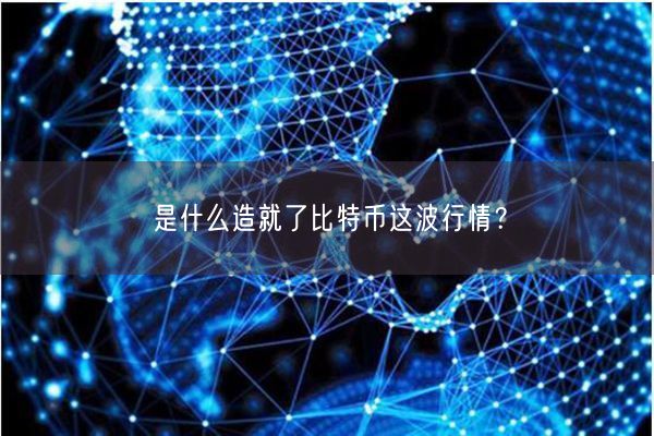 是什么造就了比特币这波行情？