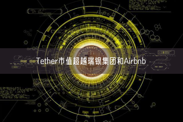 Tether市值超越瑞银集团和Airbnb