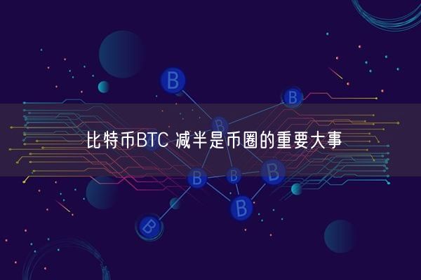 比特币BTC 减半是币圈的重要大事