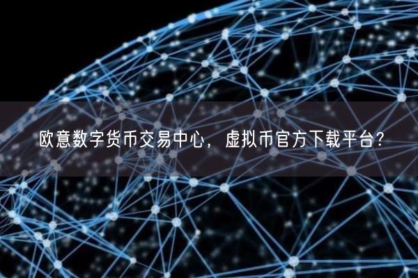 欧意数字货币交易中心，虚拟币官方下载平台？