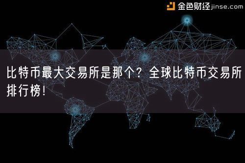 比特币最大交易所是那个？全球比特币交易所排行榜！