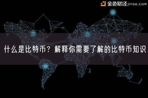 什么是比特币？解释你需要了解的比特币知识