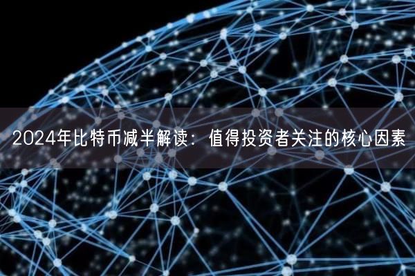 2024年比特币减半解读：值得投资者关注的核心因素