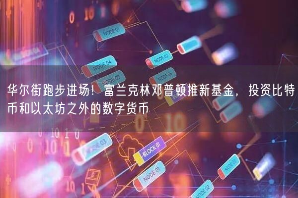 华尔街跑步进场！富兰克林邓普顿推新基金，投资比特币和以太坊之外的数字货币