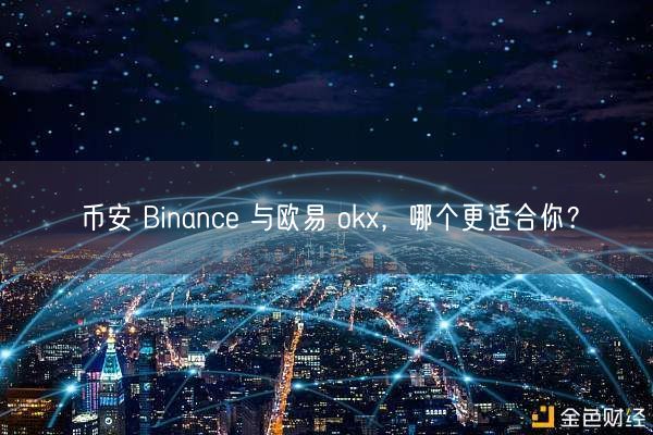 币安 Binance 与欧易 okx，哪个更适合你？