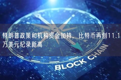 特朗普政策和机构资金加持，比特币再创11.1万美元纪录新高